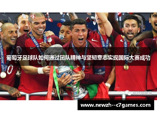 葡萄牙足球队如何通过团队精神与坚韧意志实现国际大赛成功