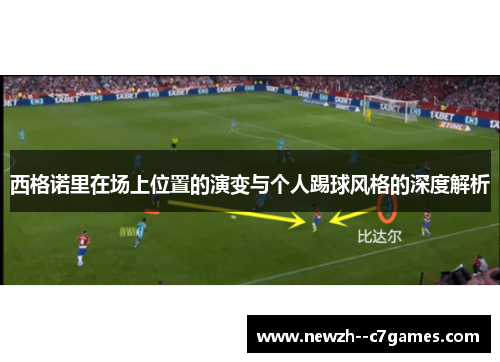 西格诺里在场上位置的演变与个人踢球风格的深度解析