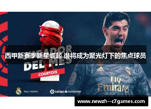 西甲新赛季新星崛起 谁将成为聚光灯下的焦点球员