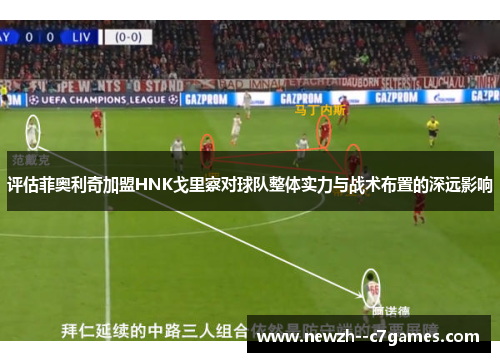 评估菲奥利奇加盟HNK戈里察对球队整体实力与战术布置的深远影响