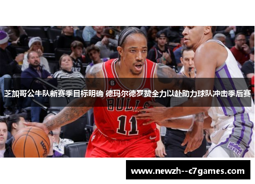 芝加哥公牛队新赛季目标明确 德玛尔德罗赞全力以赴助力球队冲击季后赛