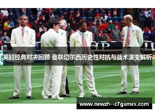 英超经典对决回顾 曼联切尔西历史性对抗与战术演变解析 英超经典对决回顾 曼联切尔西历史性对抗与战术演变解析