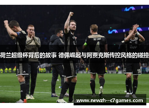 荷兰超级杯背后的故事 德佩崛起与阿贾克斯传控风格的碰撞
