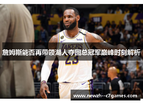 詹姆斯能否再带领湖人夺回总冠军巅峰时刻解析