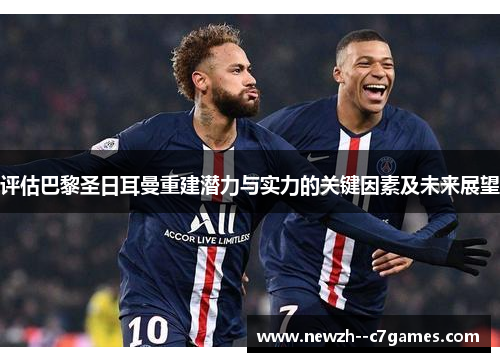 评估巴黎圣日耳曼重建潜力与实力的关键因素及未来展望