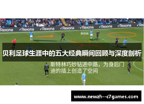 贝利足球生涯中的五大经典瞬间回顾与深度剖析