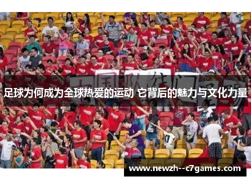 足球为何成为全球热爱的运动 它背后的魅力与文化力量 足球为何成为全球热爱的运动 它背后的魅力与文化力量