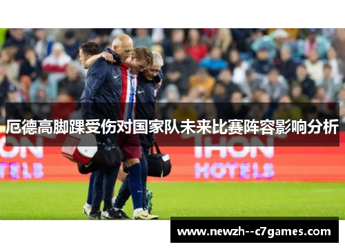 厄德高脚踝受伤对国家队未来比赛阵容影响分析