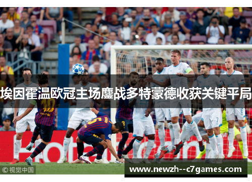 埃因霍温欧冠主场鏖战多特蒙德收获关键平局 埃因霍温欧冠主场鏖战多特蒙德收获关键平局