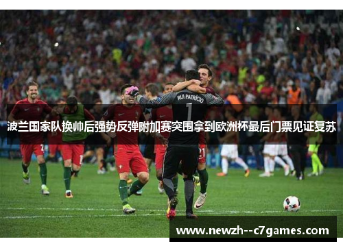 波兰国家队换帅后强势反弹附加赛突围拿到欧洲杯最后门票见证复苏 波兰国家队换帅后强势反弹附加赛突围拿到欧洲杯最后门票见证复苏