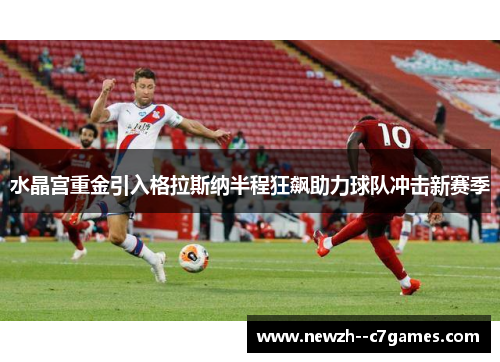 水晶宫重金引入格拉斯纳半程狂飙助力球队冲击新赛季 水晶宫重金引入格拉斯纳半程狂飙助力球队冲击新赛季
