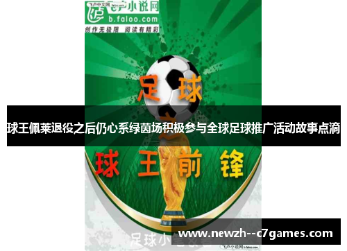 球王佩莱退役之后仍心系绿茵场积极参与全球足球推广活动故事点滴 球王佩莱退役之后仍心系绿茵场积极参与全球足球推广活动故事点滴