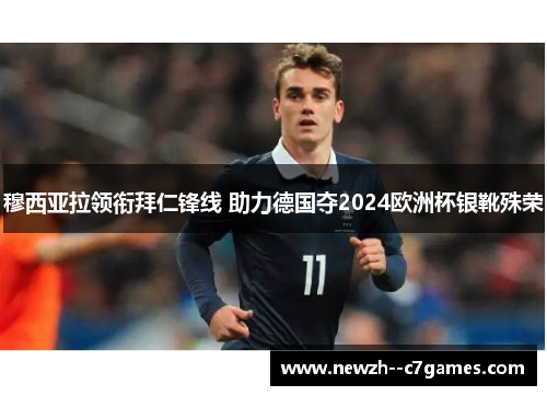 穆西亚拉领衔拜仁锋线 助力德国夺2024欧洲杯银靴殊荣 穆西亚拉领衔拜仁锋线 助力德国夺2024欧洲杯银靴殊荣