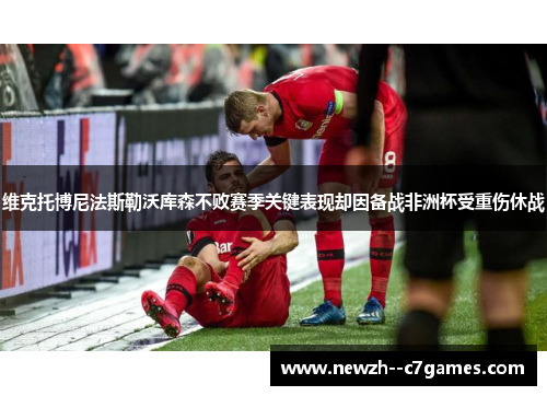 维克托博尼法斯勒沃库森不败赛季关键表现却因备战非洲杯受重伤休战