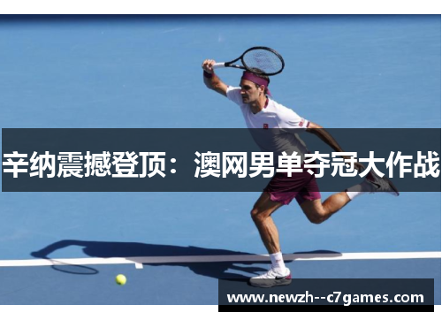 辛纳震撼登顶：澳网男单夺冠大作战