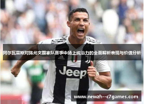 阿尔瓦雷斯对阵尤文国家队赛事中场上统治力的全面解析表现与价值分析 阿尔瓦雷斯对阵尤文国家队赛事中场上统治力的全面解析表现与价值分析