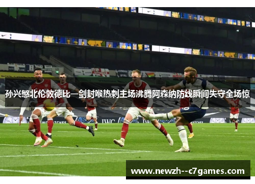 孙兴慜北伦敦德比一剑封喉热刺主场沸腾阿森纳防线瞬间失守全场惊 孙兴慜北伦敦德比一剑封喉热刺主场沸腾阿森纳防线瞬间失守全场惊
