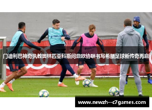 门迪利巴神奇执教奥林匹亚科斯问鼎欧协联书写希腊足球新传奇再启 门迪利巴神奇执教奥林匹亚科斯问鼎欧协联书写希腊足球新传奇再启