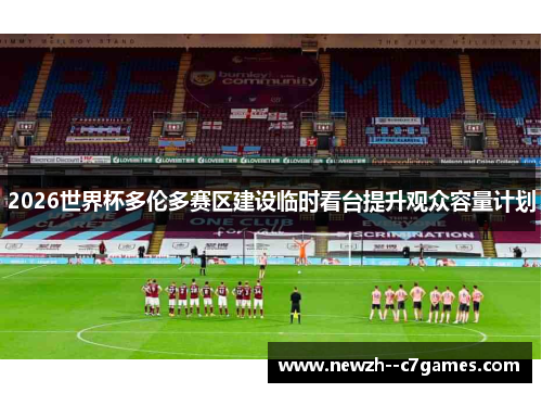 2026世界杯多伦多赛区建设临时看台提升观众容量计划 2026世界杯多伦多赛区建设临时看台提升观众容量计划
