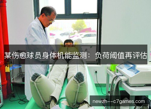某伤愈球员身体机能监测：负荷阈值再评估