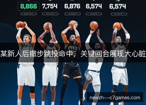 某新人后撤步跳投命中，关键回合展现大心脏